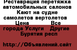 Реставрация,перетяжка автомобильных салонов.Кают на судне,самолетов,вертолетов  › Цена ­ 2 000 - Все города Услуги » Другие   . Бурятия респ.